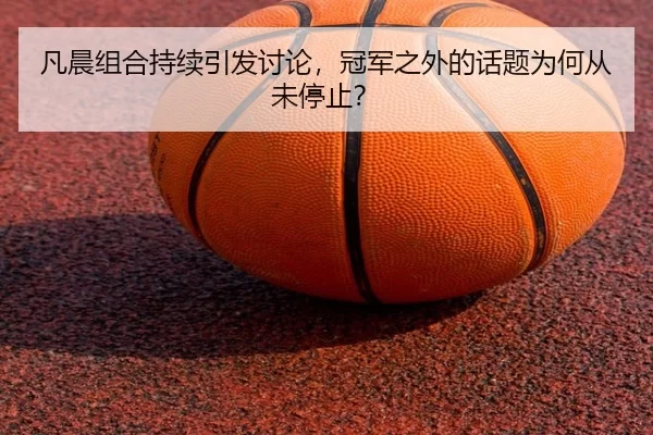 凡晨组合持续引发讨论，冠军之外的话题为何从未停止？